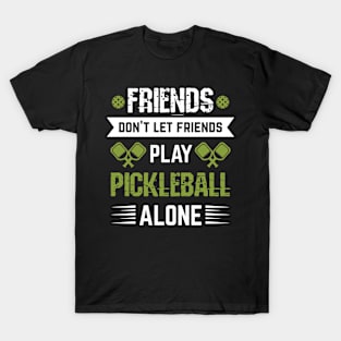 Pickleball - Friends Dont Let Friends Play Pickleball Alone T-Shirt